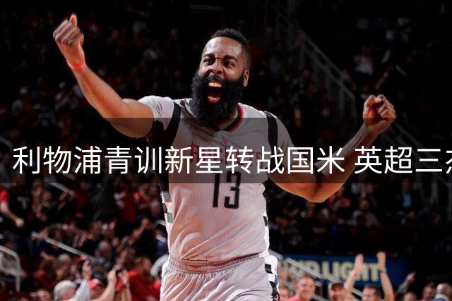 利物浦青训新星转战国米 英超三杰齐聚米兰