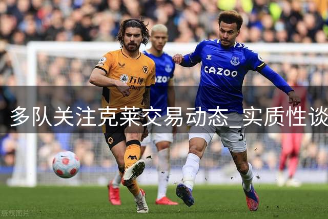 多队关注克莱交易动态 实质性谈判尚未启动
