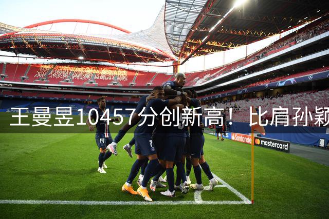王曼昱10457分创新高！比肩孙颖莎历史第二人 球迷呼吁后勤保障需跟上