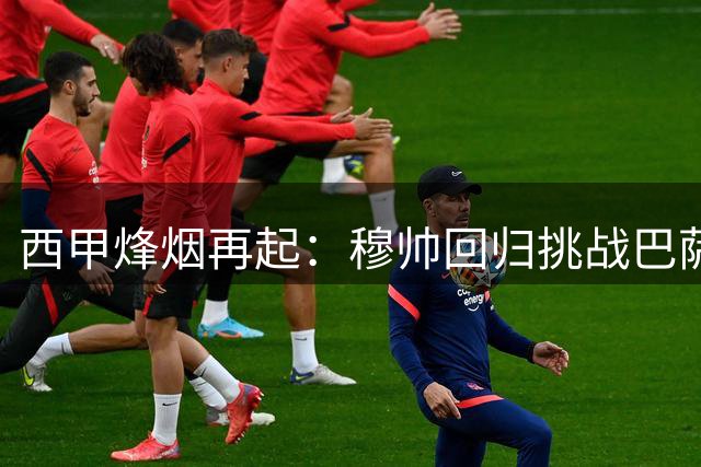 西甲烽烟再起：穆帅回归挑战巴萨霸权 三强争霸格局初现